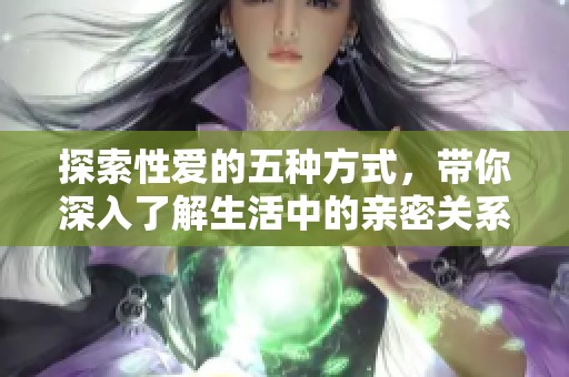 探索性爱的五种方式，带你深入了解生活中的亲密关系