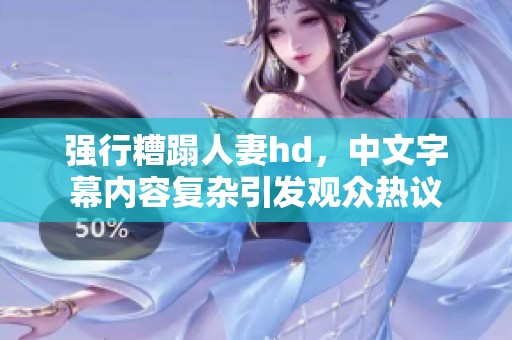 强行糟蹋人妻hd，中文字幕内容复杂引发观众热议