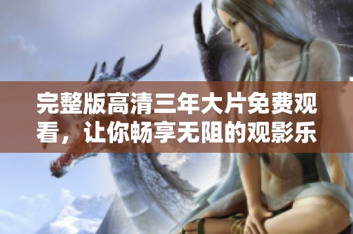 完整版高清三年大片免费观看，让你畅享无阻的观影乐趣