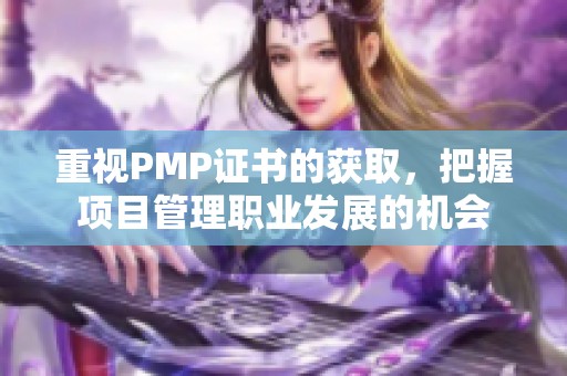 重视PMP证书的获取，把握项目管理职业发展的机会