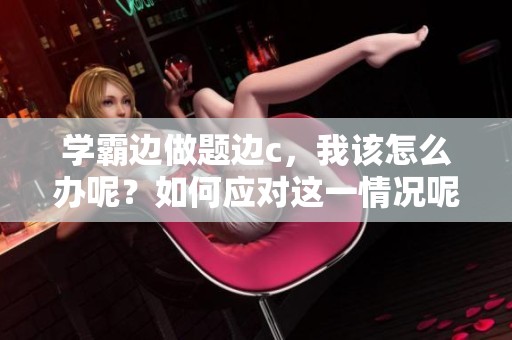 学霸边做题边c，我该怎么办呢？如何应对这一情况呢？