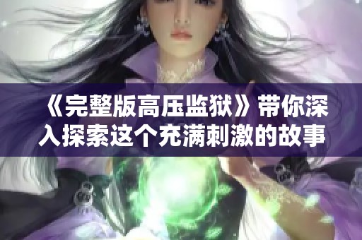 《完整版高压监狱》带你深入探索这个充满刺激的故事世界
