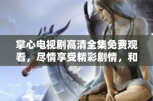 掌心电视剧高清全集免费观看，尽情享受精彩剧情，和我们一起追剧吧！