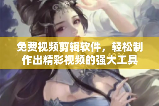 免费视频剪辑软件，轻松制作出精彩视频的强大工具