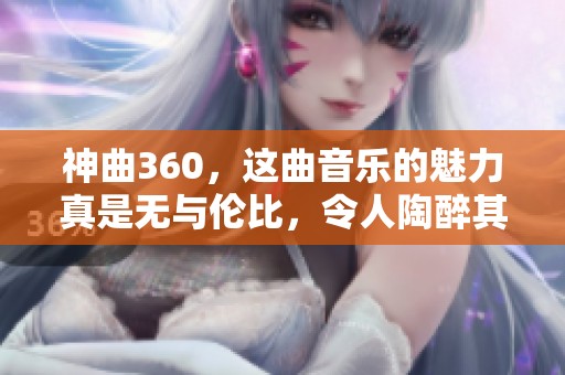 神曲360，这曲音乐的魅力真是无与伦比，令人陶醉其中！