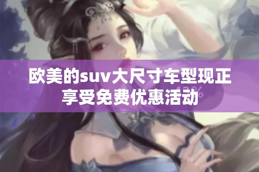 欧美的suv大尺寸车型现正享受免费优惠活动