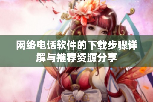 网络电话软件的下载步骤详解与推荐资源分享