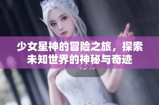 少女星神的冒险之旅，探索未知世界的神秘与奇迹