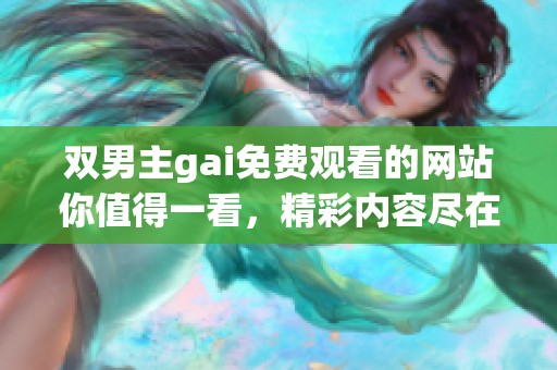 双男主gai免费观看的网站你值得一看，精彩内容尽在其中！