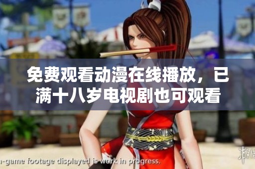 免费观看动漫在线播放，已满十八岁电视剧也可观看