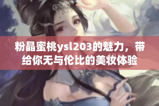 粉晶蜜桃ysl203的魅力，带给你无与伦比的美妆体验