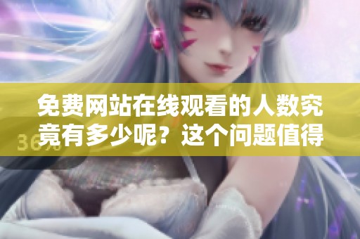 免费网站在线观看的人数究竟有多少呢？这个问题值得我们深思。