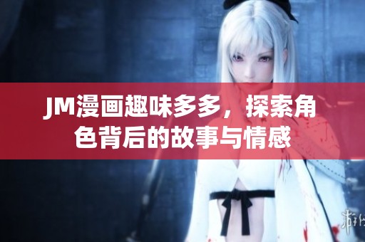 JM漫画趣味多多，探索角色背后的故事与情感