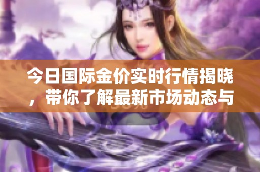 今日国际金价实时行情揭晓，带你了解最新市场动态与变动情况