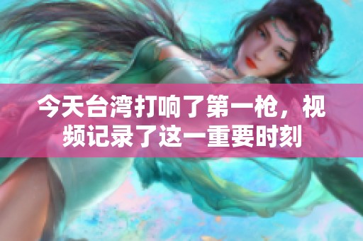 今天台湾打响了第一枪，视频记录了这一重要时刻
