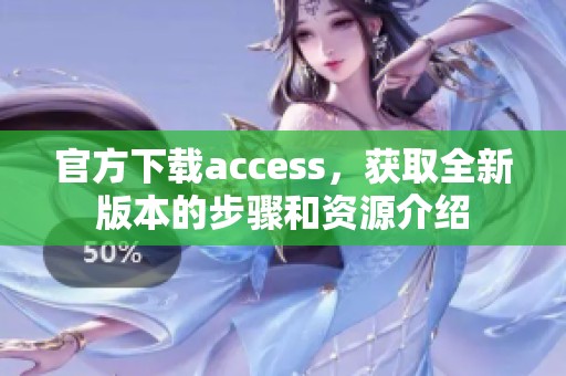 官方下载access，获取全新版本的步骤和资源介绍