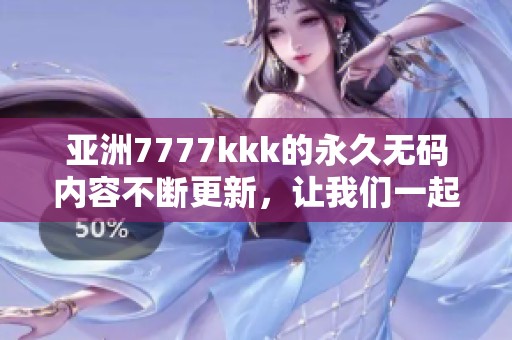 亚洲7777kkk的永久**内容不断更新，让我们一起探索更多精彩吧