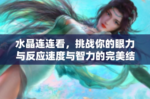 水晶连连看，挑战你的眼力与反应速度与智力的完美结合游戏