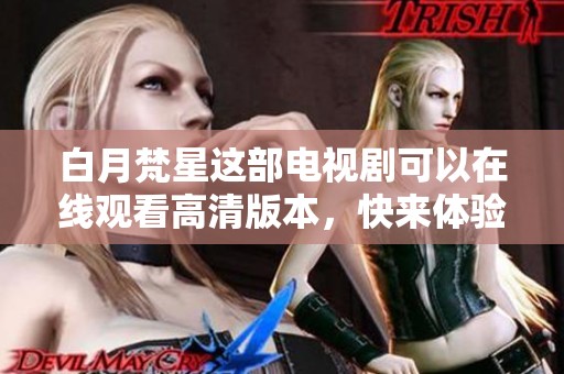 白月梵星这部电视剧可以在线观看高清版本，快来体验精彩剧情吧！