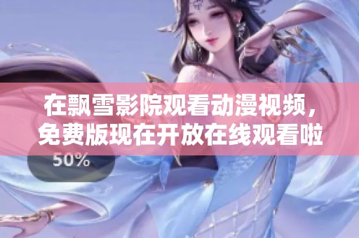 在飘雪影院观看动漫视频，免费版现在开放在线观看啦！