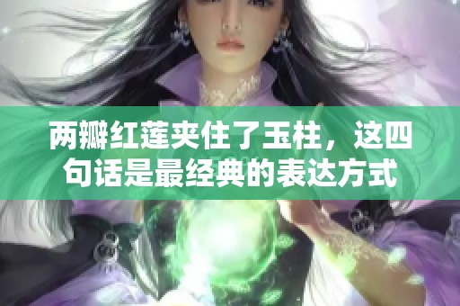 两瓣红莲夹住了玉柱，这四句话是最经典的表达方式
