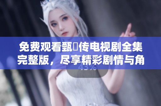 免费观看甄嬛传电视剧全集完整版，尽享精彩剧情与角色魅力