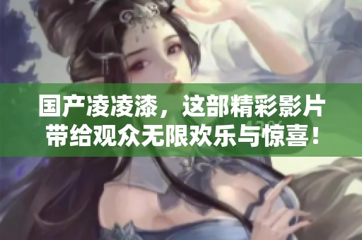 国产凌凌漆，这部精彩影片带给观众无限欢乐与惊喜！
