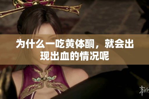 为什么一吃黄体酮，就会出现出血的情况呢