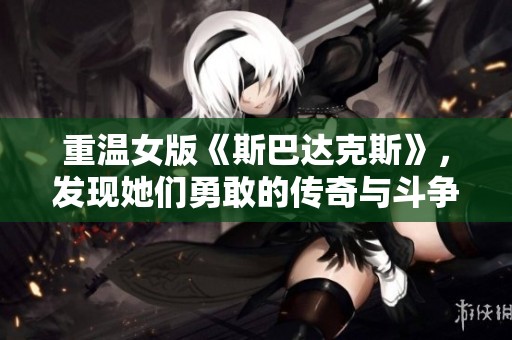 重温女版《斯巴达克斯》，发现她们勇敢的传奇与斗争故事