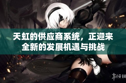 天虹的供应商系统，正迎来全新的发展机遇与挑战