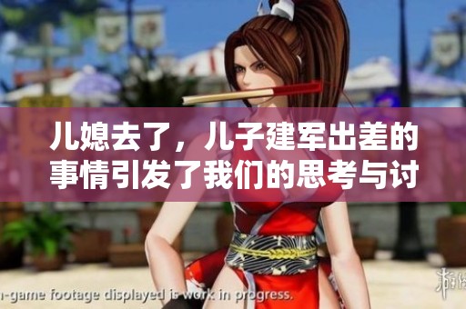儿媳去了，儿子建军出差的事情引发了我们的思考与讨论