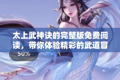 太上武神诀的完整版免费阅读，带你体验精彩的武道冒险故事