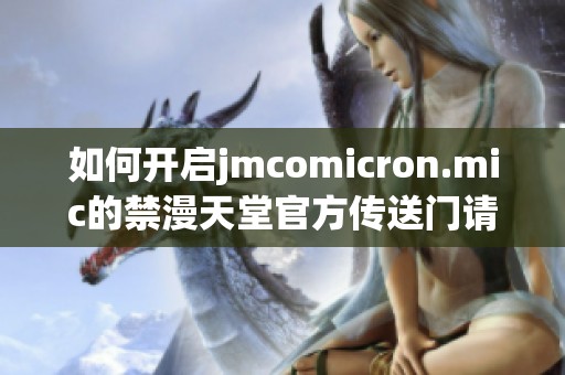 如何开启jmcomicron.mic的禁漫天堂官方传送门请看这里