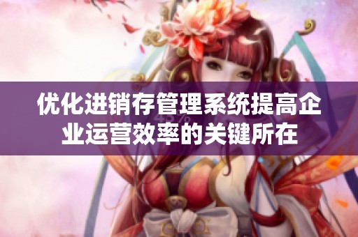 优化进销存管理系统提高企业运营效率的关键所在