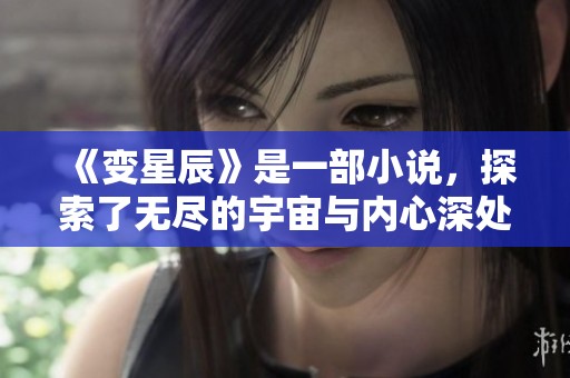 《变星辰》是一部小说，探索了无尽的宇宙与内心深处的奇幻之旅。