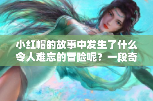 小红帽的故事中发生了什么令人难忘的冒险呢？一段奇妙的童话等着你去了解。