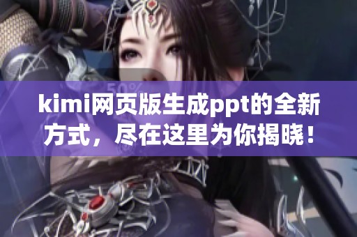 kimi网页版生成ppt的全新方式，尽在这里为你揭晓！