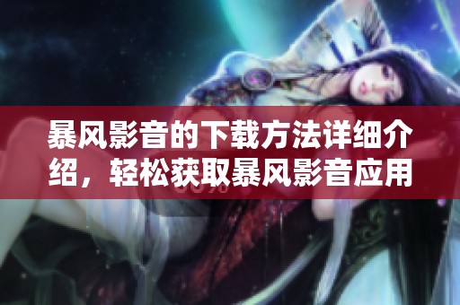 暴风影音的下载方法详细介绍，轻松获取暴风影音应用的步骤解析