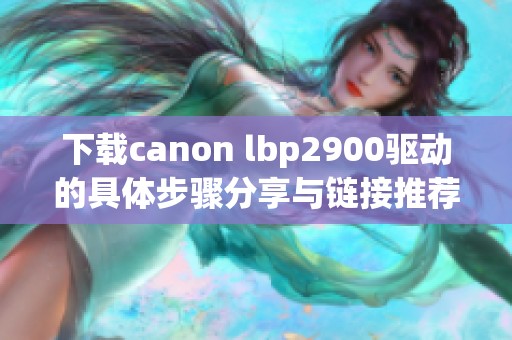 下载canon lbp2900驱动的具体步骤分享与链接推荐