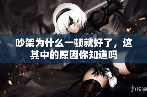 吵架为什么一顿就好了，这其中的原因你知道吗