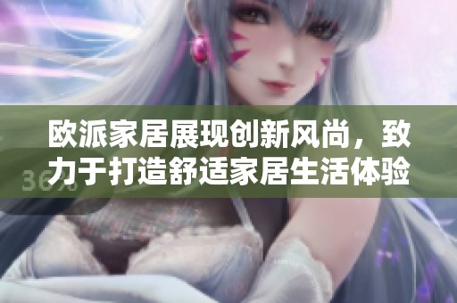 欧派家居展现创新风尚，致力于打造舒适家居生活体验