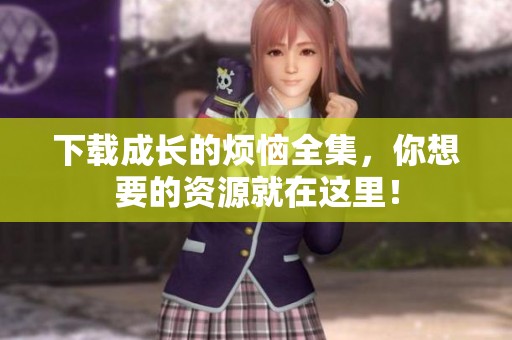 下载成长的烦恼全集，你想要的资源就在这里！