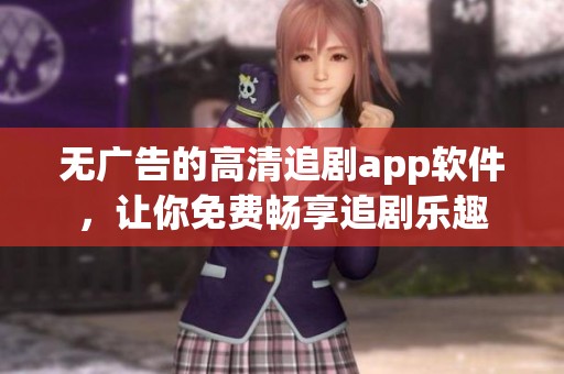 无广告的高清追剧app软件，让你免费畅享追剧乐趣