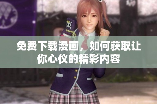 免费下载漫画，如何获取让你心仪的精彩内容