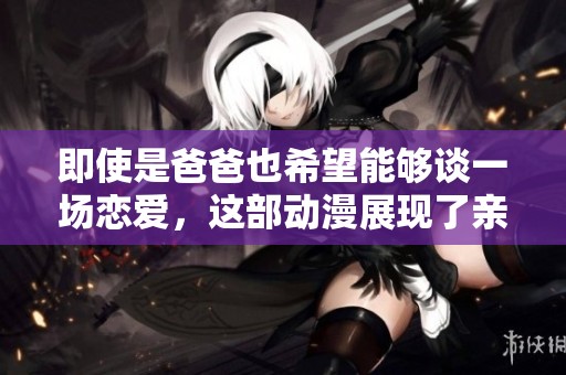 即使是爸爸也希望能够谈一场恋爱，这部动漫展现了亲情与爱情的交织