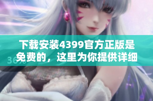 下载安装4399官方正版是免费的，这里为你提供详细步骤和链接