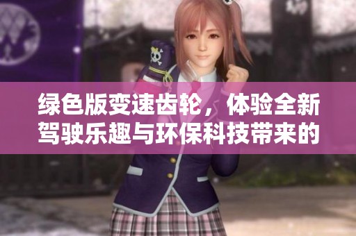 绿色版变速齿轮，体验全新驾驶乐趣与环保科技带来的双重享受