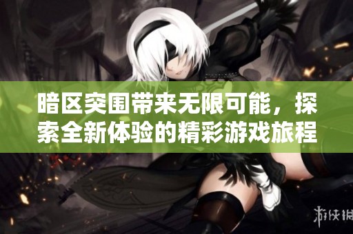 暗区突围带来无限可能，探索全新体验的精彩游戏旅程