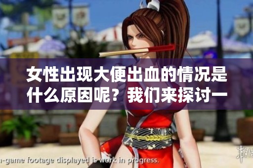 女性出现大便出血的情况是什么原因呢？我们来探讨一下相关影响因素。