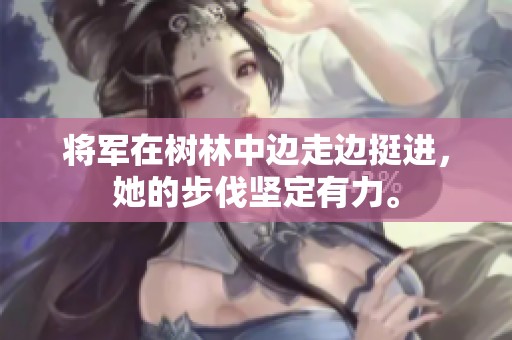 将军在树林中边走边挺进，她的步伐坚定有力。